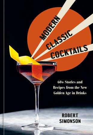 Modern Classic Cocktails: 60+ Stories and Recipies from the New Golden Age in Drinks - Hardcover